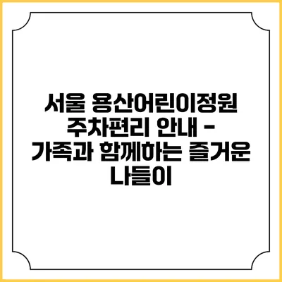 서울 용산어린이정원 주차편리 안내 - 가족과 함께하는 즐거운 나들이