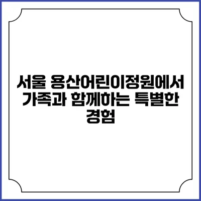 서울 용산어린이정원에서 가족과 함께하는 특별한 경험