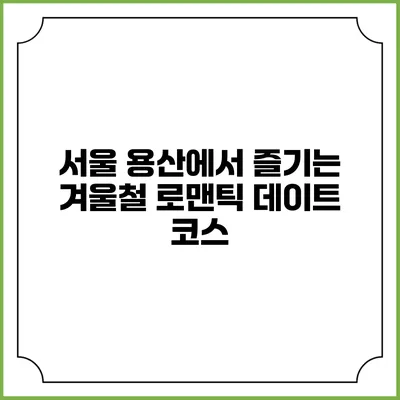 서울 용산에서 즐기는 겨울철 로맨틱 데이트 코스