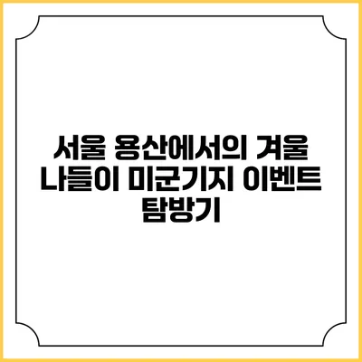 서울 용산에서의 겨울 나들이: 미군기지 이벤트 탐방기