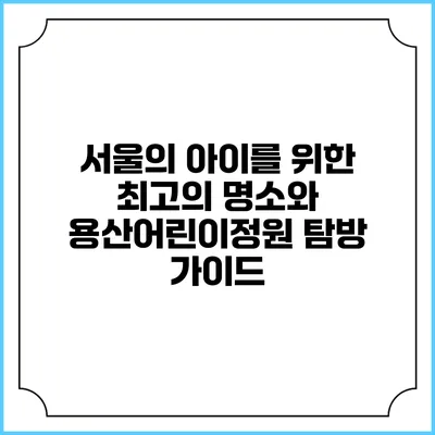 서울의 아이를 위한 최고의 명소와 용산어린이정원 탐방 가이드