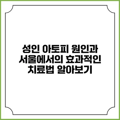 성인 아토피: 원인과 서울에서의 효과적인 치료법 알아보기