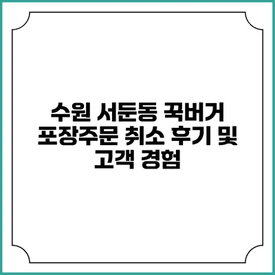 수원 서둔동 꾹버거 포장주문 취소 후기 및 고객 경험