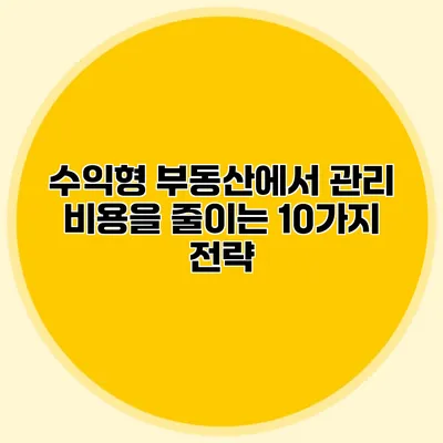 수익형 부동산에서 관리 비용을 줄이는 10가지 전략