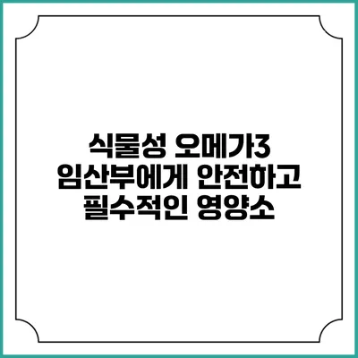 식물성 오메가3: 임산부에게 안전하고 필수적인 영양소