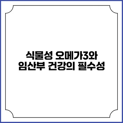 식물성 오메가3와 임산부 건강의 필수성