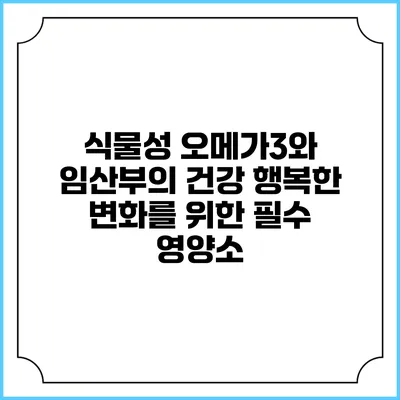 식물성 오메가3와 임산부의 건강: 행복한 변화를 위한 필수 영양소