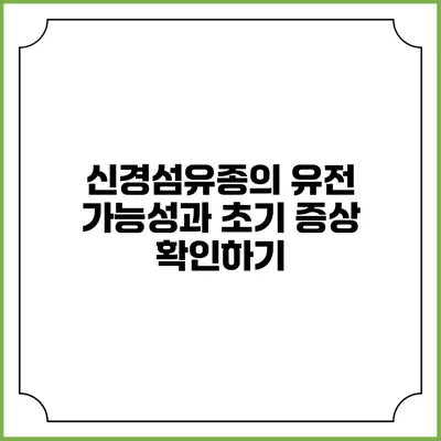 신경섬유종의 유전 가능성과 초기 증상 확인하기