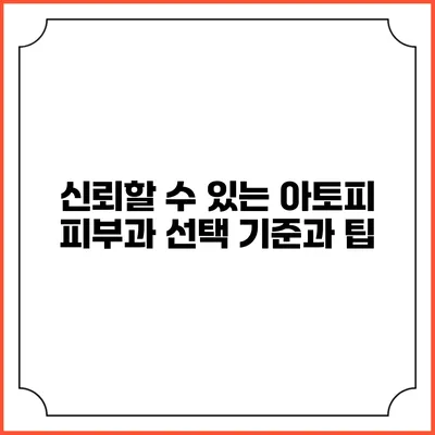 신뢰할 수 있는 아토피 피부과 선택 기준과 팁