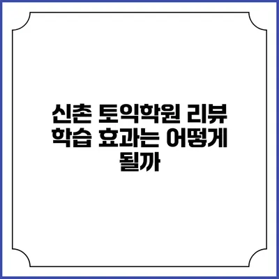 신촌 토익학원 리뷰: 학습 효과는 어떻게 될까?