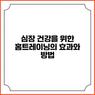 심장 건강을 위한 홈트레이닝의 효과와 방법