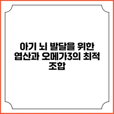 아기 뇌 발달을 위한 엽산과 오메가3의 최적 조합