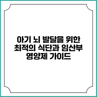 아기 뇌 발달을 위한 최적의 식단과 임산부 영양제 가이드