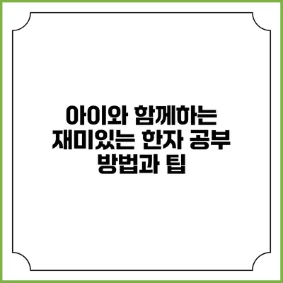 아이와 함께하는 재미있는 한자 공부 방법과 팁