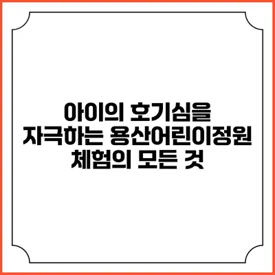 아이의 호기심을 자극하는 용산어린이정원 체험의 모든 것