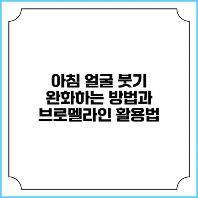 아침 얼굴 붓기 완화하는 방법과 브로멜라인 활용법