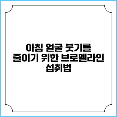 아침 얼굴 붓기를 줄이기 위한 브로멜라인 섭취법