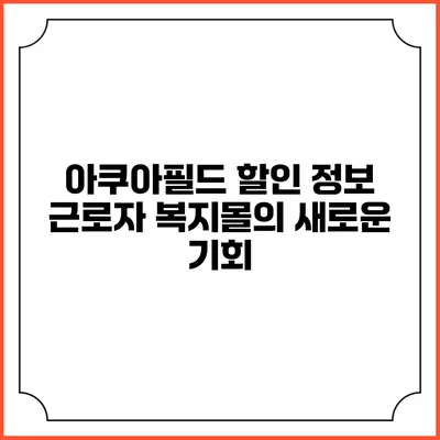 아쿠아필드 할인 정보: 근로자 복지몰의 새로운 기회