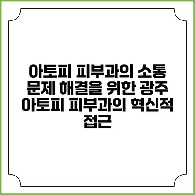 아토피 피부과의 소통 문제 해결을 위한 광주 아토피 피부과의 혁신적 접근