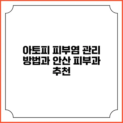 아토피 피부염 관리 방법과 안산 피부과 추천