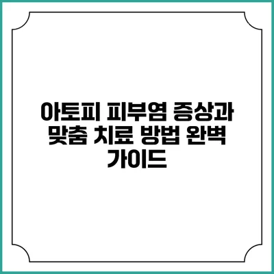 아토피 피부염 증상과 맞춤 치료 방법 완벽 가이드