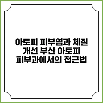 아토피 피부염과 체질 개선: 부산 아토피 피부과에서의 접근법