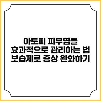 아토피 피부염을 효과적으로 관리하는 법: 보습제로 증상 완화하기