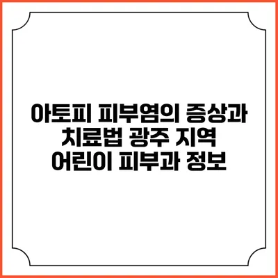아토피 피부염의 증상과 치료법: 광주 지역 어린이 피부과 정보