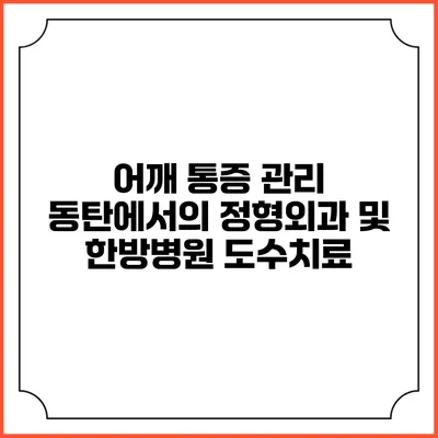 어깨 통증 관리: 동탄에서의 정형외과 및 한방병원 도수치료