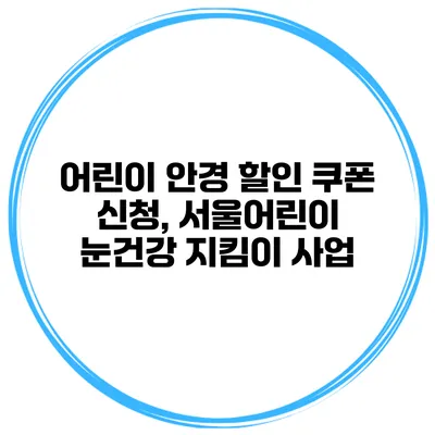 어린이 안경 할인 쿠폰 신청, 서울어린이 눈건강 지킴이 사업
