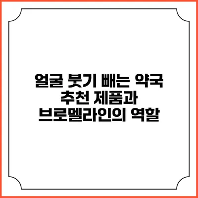 얼굴 붓기 빼는 약국 추천 제품과 브로멜라인의 역할