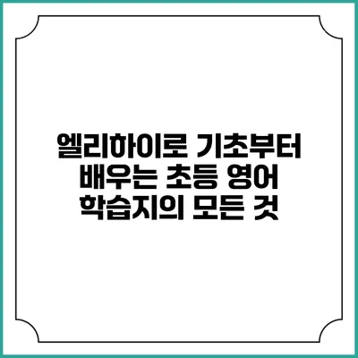 엘리하이로 기초부터 배우는 초등 영어 학습지의 모든 것