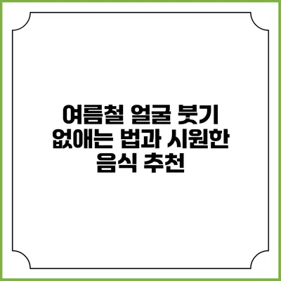 여름철 얼굴 붓기 없애는 법과 시원한 음식 추천