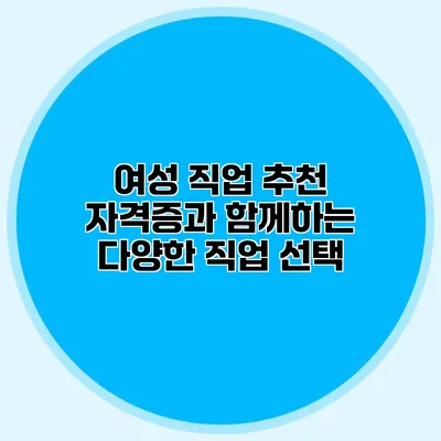 여성 직업 추천: 자격증과 함께하는 다양한 직업 선택