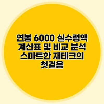 연봉 6000 실수령액 계산표 및 비교 분석: 스마트한 재테크의 첫걸음
