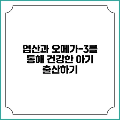 엽산과 오메가-3를 통해 건강한 아기 출산하기