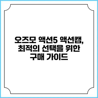 오즈모 액션5 액션캠, 최적의 선택을 위한 구매 가이드
