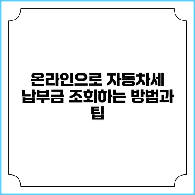 온라인으로 자동차세 납부금 조회하는 방법과 팁