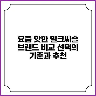 요즘 핫한 밀크씨슬 브랜드 비교: 선택의 기준과 추천