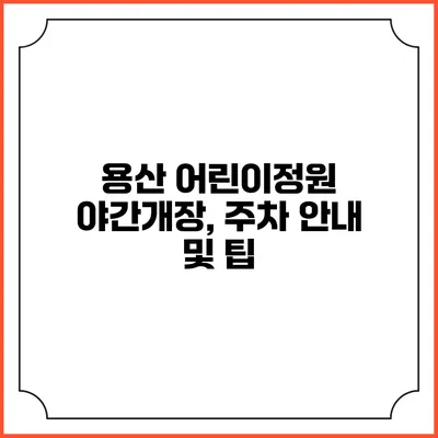 용산 어린이정원 야간개장, 주차 안내 및 팁