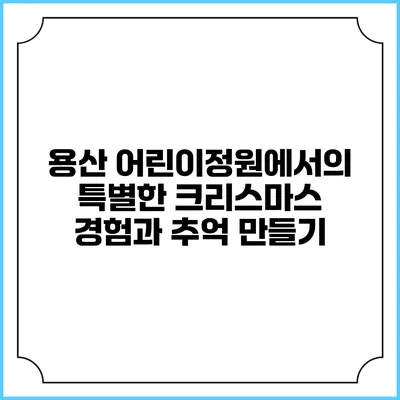 용산 어린이정원에서의 특별한 크리스마스 경험과 추억 만들기