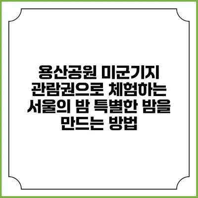 용산공원 미군기지 관람권으로 체험하는 서울의 밤: 특별한 밤을 만드는 방법