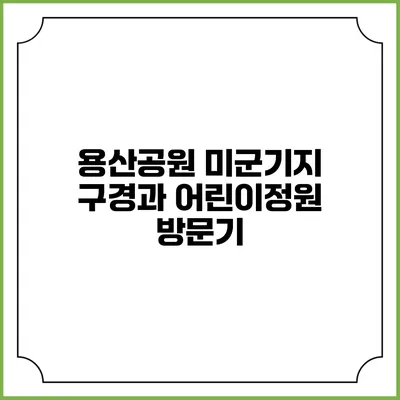 용산공원 미군기지 구경과 어린이정원 방문기