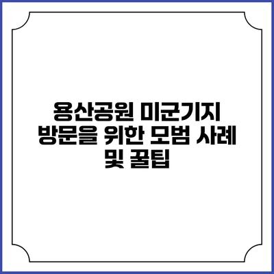 용산공원 미군기지 방문을 위한 모범 사례 및 꿀팁