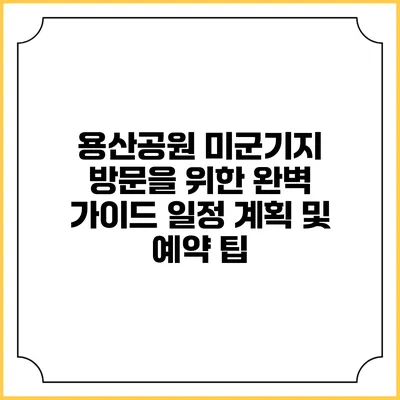 용산공원 미군기지 방문을 위한 완벽 가이드: 일정 계획 및 예약 팁