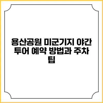 용산공원 미군기지 야간 투어 예약 방법과 주차 팁