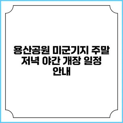 용산공원 미군기지 주말 저녁 야간 개장 일정 안내