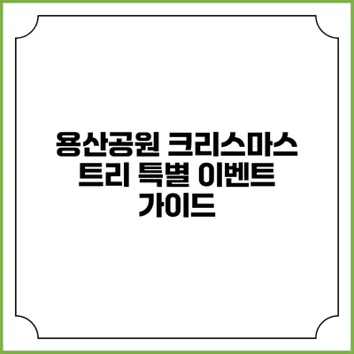 용산공원 크리스마스 트리 특별 이벤트 가이드