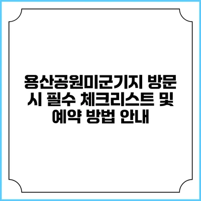 용산공원미군기지 방문 시 필수 체크리스트 및 예약 방법 안내