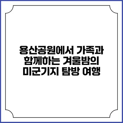 용산공원에서 가족과 함께하는 겨울밤의 미군기지 탐방 여행